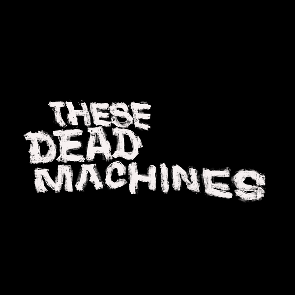 These Dead Machines